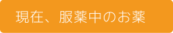 現在、服薬中のお薬